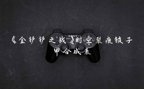 《金铲铲之战》时空裂痕锁子甲合成表