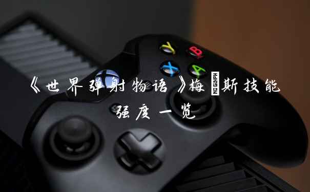 《世界弹射物语》梅媞斯技能强度一览