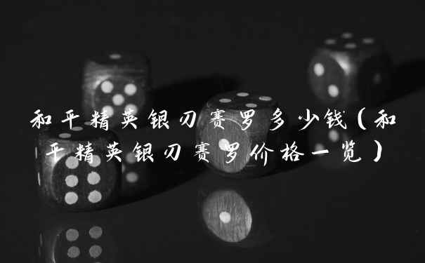 和平精英银刃赛罗多少钱（和平精英银刃赛罗价格一览）