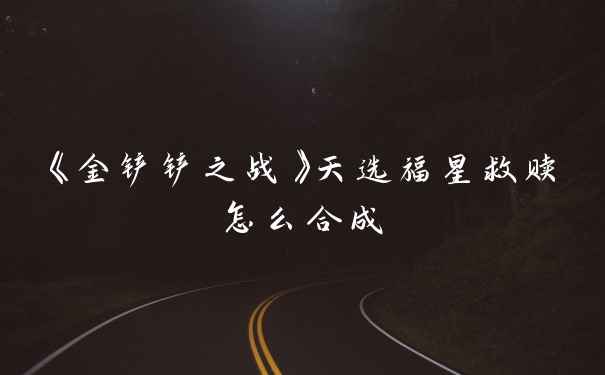 《金铲铲之战》天选福星救赎怎么合成