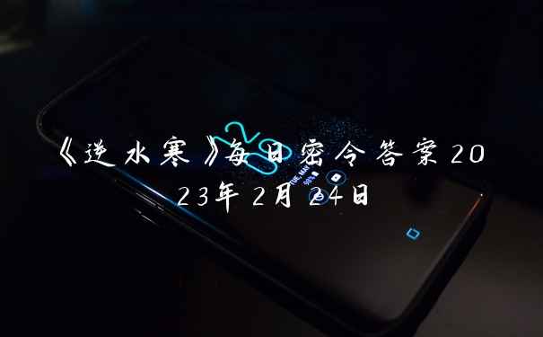 《逆水寒》每日密令答案2023年2月24日