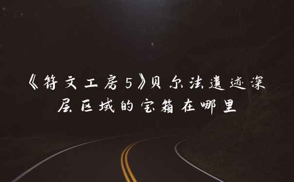 《符文工房5》贝尔法遗迹深层区域的宝箱在哪里