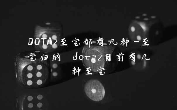 DOTA2至宝都有几种-至宝归纳 dota2目前有几种至宝