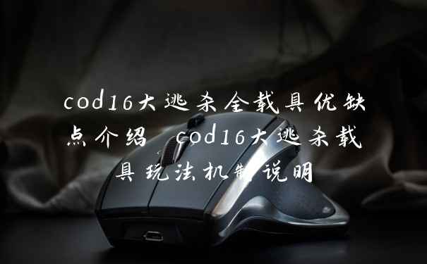 cod16大逃杀全载具优缺点介绍 cod16大逃杀载具玩法机制说明