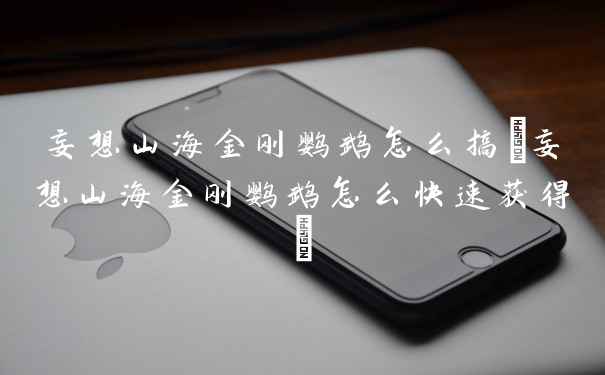 妄想山海金刚鹦鹉怎么搞(妄想山海金刚鹦鹉怎么快速获得)