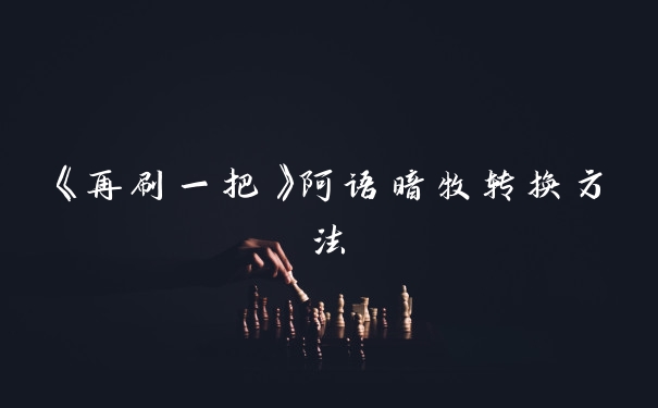 《再刷一把》阿语暗牧转换方法