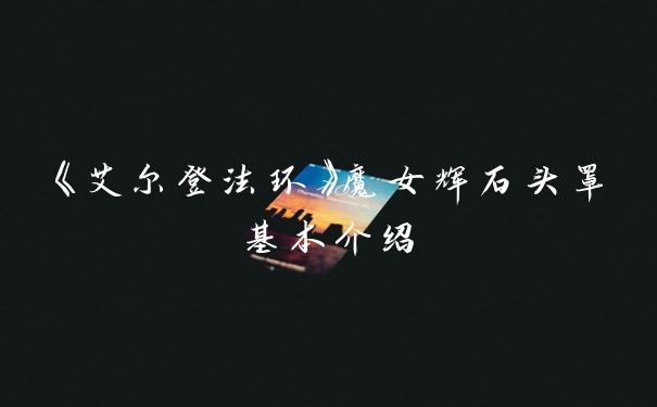 《艾尔登法环》魔女辉石头罩基本介绍