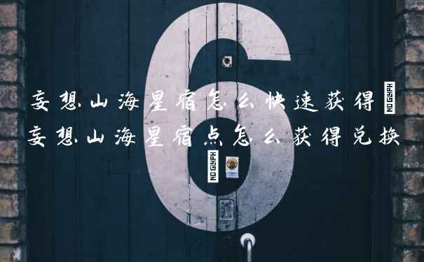 妄想山海星宿怎么快速获得(妄想山海星宿点怎么获得兑换)