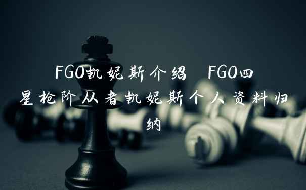 FGO凯妮斯介绍 FGO四星枪阶从者凯妮斯个人资料归纳
