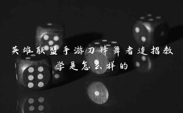 英雄联盟手游刀锋舞者连招教学是怎么样的