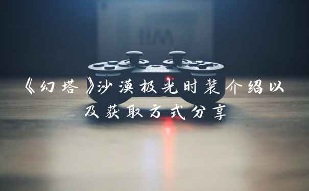 《幻塔》沙漠极光时装介绍以及获取方式分享
