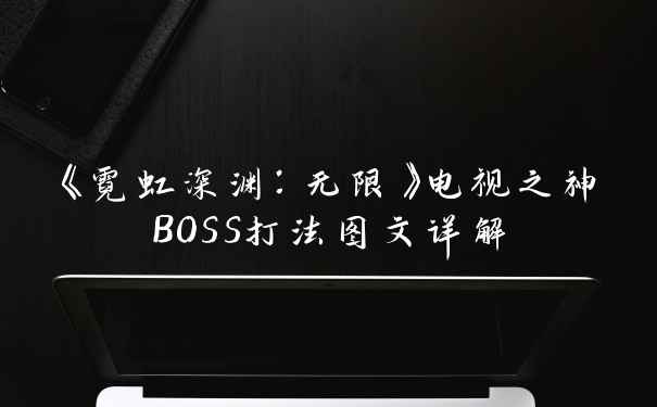《霓虹深渊:无限》电视之神BOSS打法图文详解