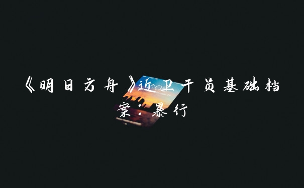 《明日方舟》近卫干员基础档案：暴行