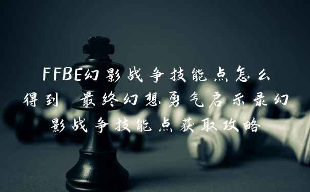 FFBE幻影战争技能点怎么得到 最终幻想勇气启示录幻影战争技能点获取攻略