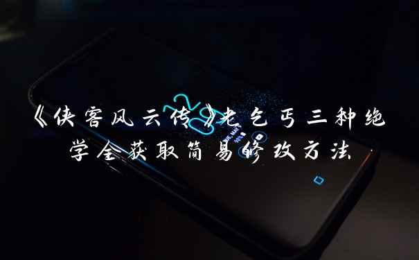 《侠客风云传》老乞丐三种绝学全获取简易修改方法