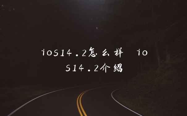 ios14.2怎么样 ios14.2介绍