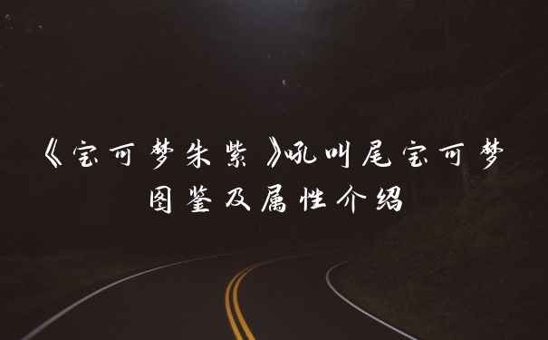 《宝可梦朱紫》吼叫尾宝可梦图鉴及属性介绍