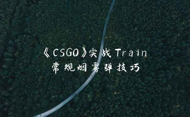 《CSGO》实战Train常规烟雾弹技巧