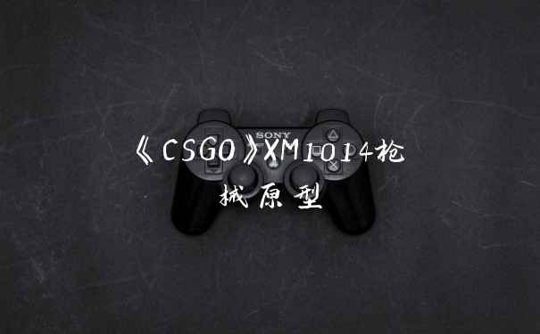 《CSGO》XM1014枪械原型