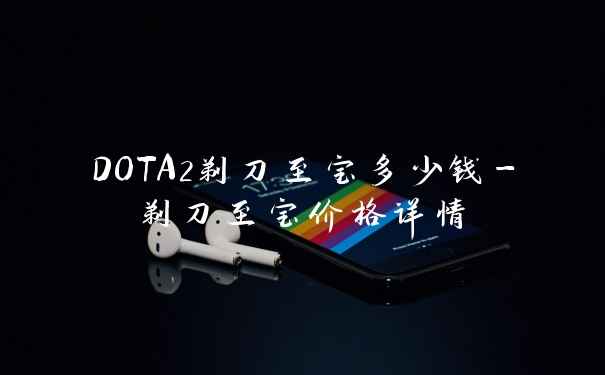 DOTA2剃刀至宝多少钱-剃刀至宝价格详情