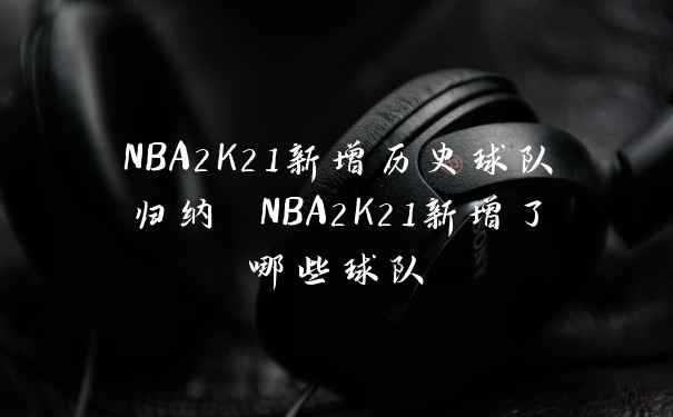 NBA2K21新增历史球队归纳 NBA2K21新增了哪些球队