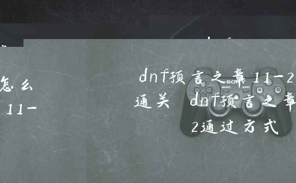 dnf预言之章11-2怎么通关 dnf预言之章11-2通过方式