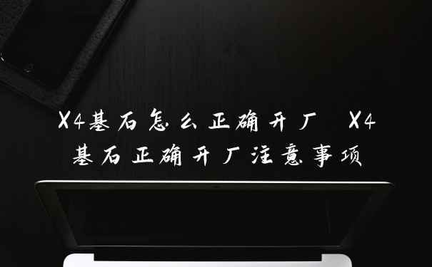 X4基石怎么正确开厂 X4基石正确开厂注意事项