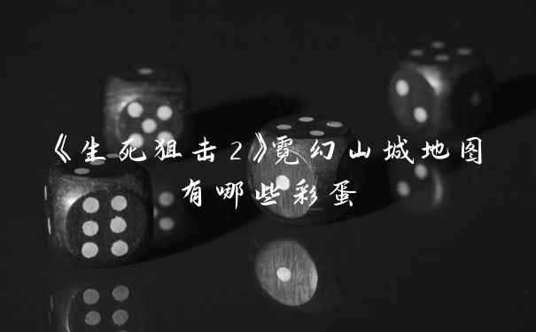 《生死狙击2》霓幻山城地图有哪些彩蛋