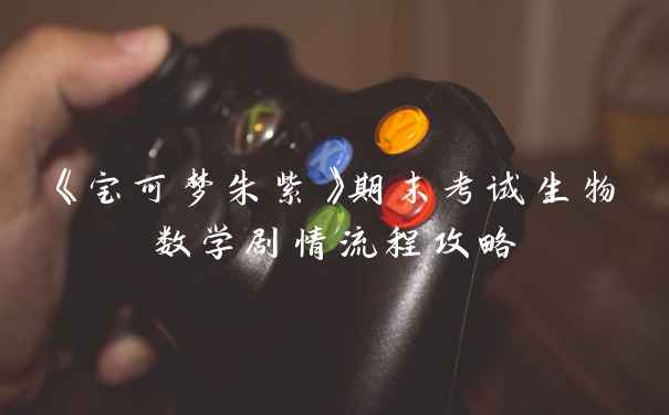 《宝可梦朱紫》期末考试生物数学剧情流程攻略