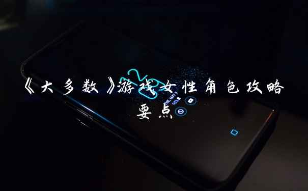 《大多数》游戏女性角色攻略要点