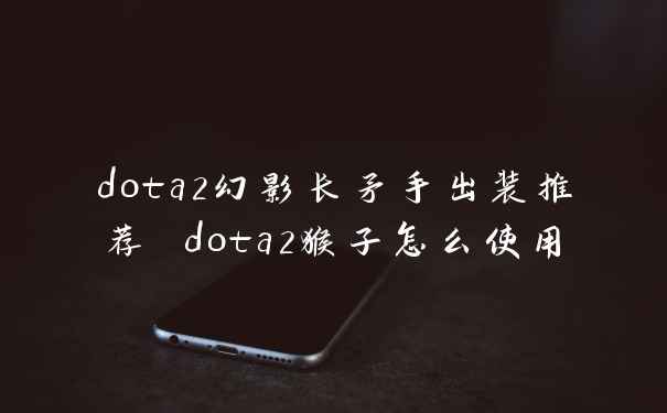 dota2幻影长矛手出装推荐 dota2猴子怎么使用