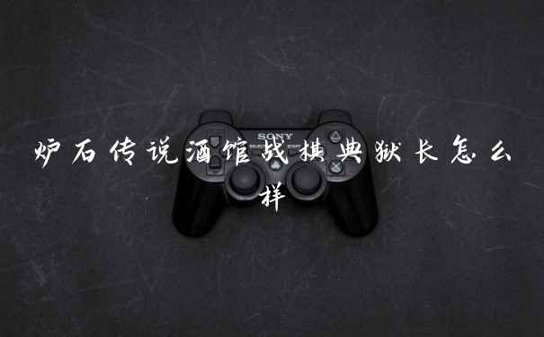 炉石传说酒馆战棋典狱长怎么样