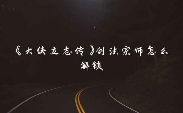 《大侠立志传》剑法宗师怎么解锁