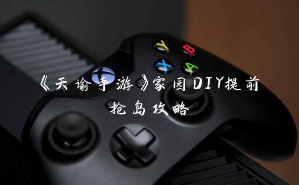 《天谕手游》家园DIY提前抢岛攻略