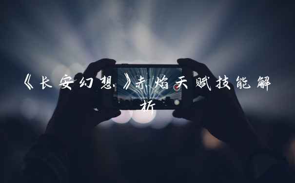 《长安幻想》赤焰天赋技能解析