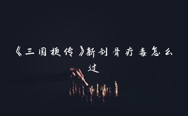 《三国梗传》新刮骨疗毒怎么过