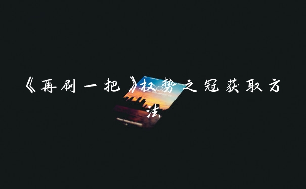 《再刷一把》权势之冠获取方法