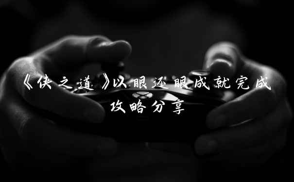 《侠之道》以眼还眼成就完成攻略分享