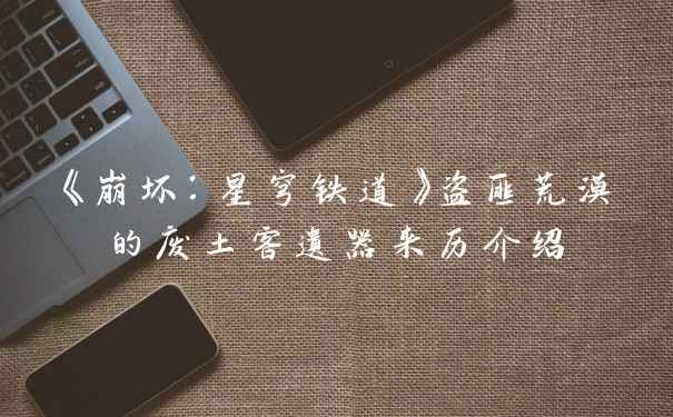 《崩坏：星穹铁道》盗匪荒漠的废土客遗器来历介绍