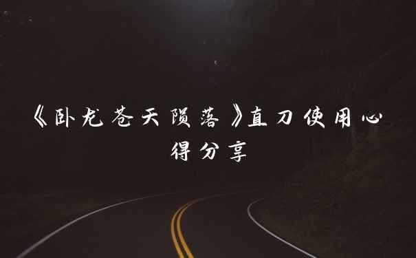 《卧龙苍天陨落》直刀使用心得分享