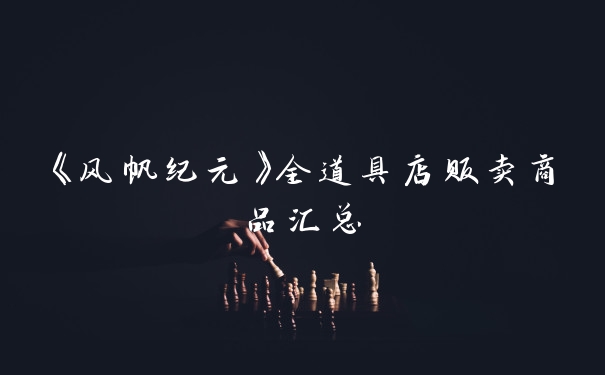 《风帆纪元》全道具店贩卖商品汇总