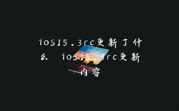 ios15.3rc更新了什么 ios15.3rc更新内容