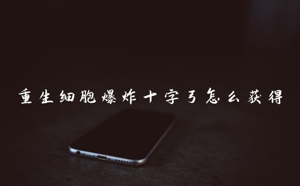 重生细胞爆炸十字弓怎么获得