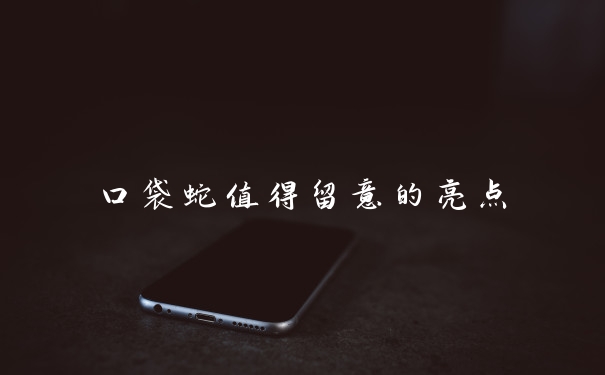 口袋蛇值得留意的亮点