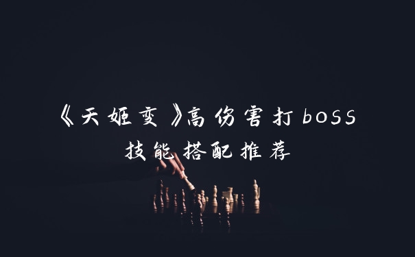 《天姬变》高伤害打boss技能搭配推荐