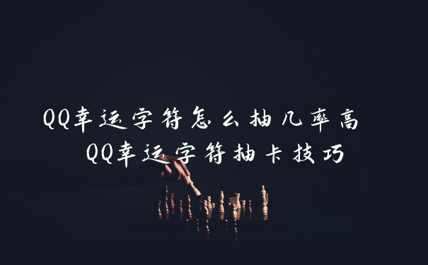 QQ幸运字符怎么抽几率高 QQ幸运字符抽卡技巧