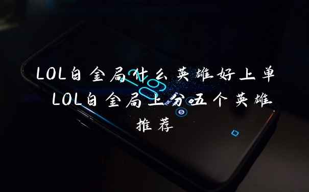 LOL白金局什么英雄好上单 LOL白金局上分五个英雄推荐