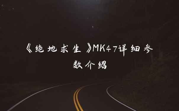 《绝地求生》MK47详细参数介绍