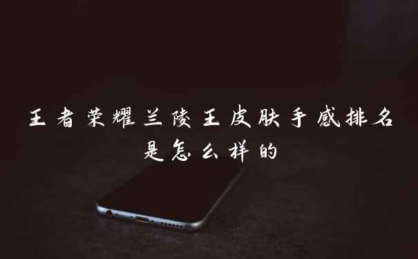 王者荣耀兰陵王皮肤手感排名是怎么样的