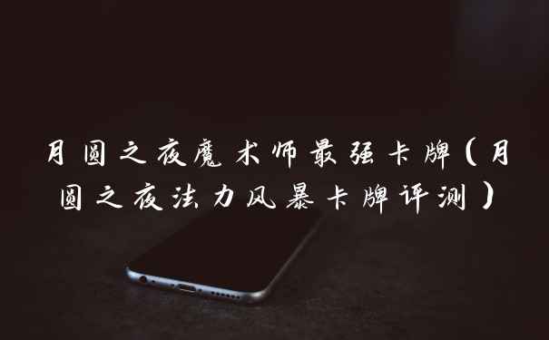 月圆之夜魔术师最强卡牌（月圆之夜法力风暴卡牌评测）